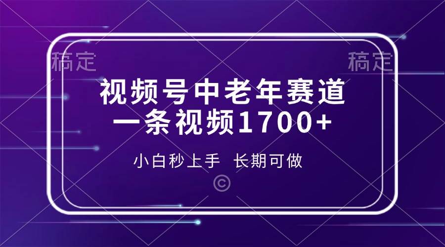 （13781期）视频号中老年赛道，一条视频1700+，小白秒上手，长期可做-佳佳云创网