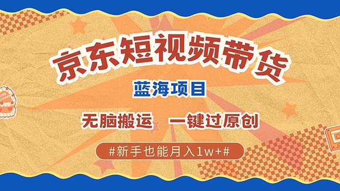 京东短视频带货 2025新风口 批量搬运 单号月入过万 上不封顶-佳佳云创网