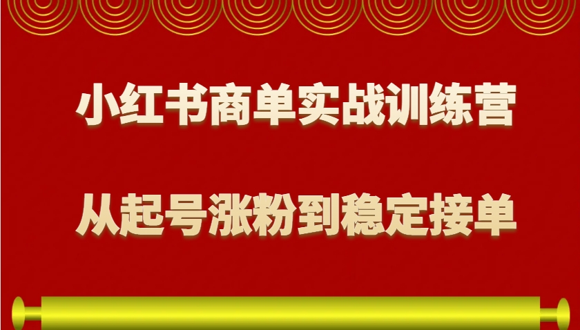 小红书商单实战训练营，从0到1教你如何变现，从起号涨粉到稳定接单，适合新手-佳佳云创网