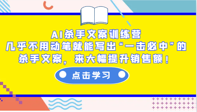 AI杀手文案训练营：几乎不用动笔就能写出“一击必中”的杀手文案，来大幅提升销售额！-佳佳云创网