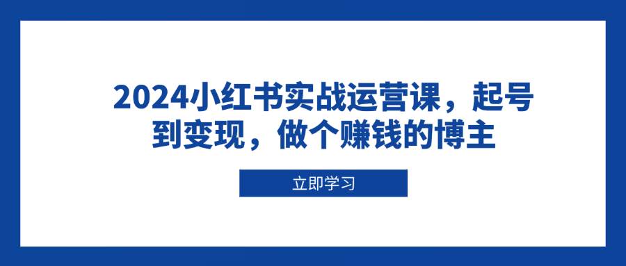 2024小红书实战运营课，起号到变现，做个赚钱的博主-佳佳云创网