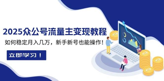 （13853期）2025众公号流量主变现教程：如何稳定月入几万，新手新号也能操作-佳佳云创网