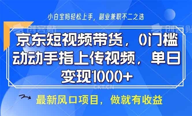 （13854期）京东短视频带货，0门槛，动动手指上传视频，轻松日入1000+-佳佳云创网