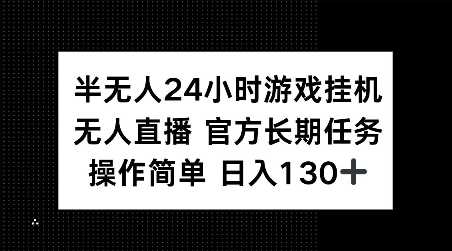 半无人24小时游戏挂JI，官方长期任务，操作简单 日入130+【揭秘】-佳佳云创网