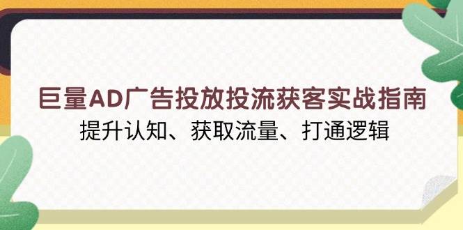 （13872期）巨量AD广告投放投流获客实战指南，提升认知、获取流量、打通逻辑-佳佳云创网