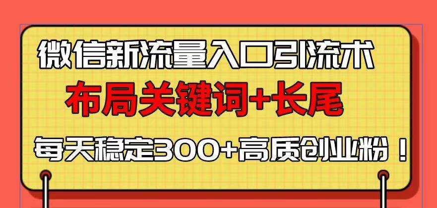 （13897期）微信新流量入口引流术，布局关键词+长尾，每天稳定300+高质创业粉！-佳佳云创网