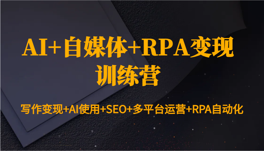 AI+自媒体+RPA变现训练营：写作变现+AI使用+SEO+多平台运营+RPA自动化-佳佳云创网