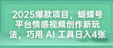 2025爆款项目，蝴蝶号平台情感视频创作新玩法，巧用 AI 工具日入4张-佳佳云创网