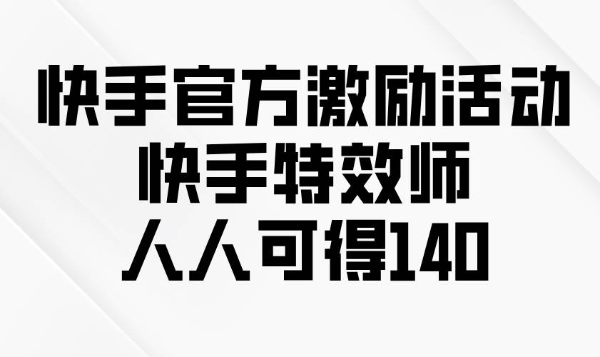 （13903期）快手官方激励活动-快手特效师，人人可得140-佳佳云创网