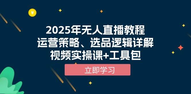 2025年无人直播教程，运营策略、选品逻辑详解，视频实操课+工具包-佳佳云创网