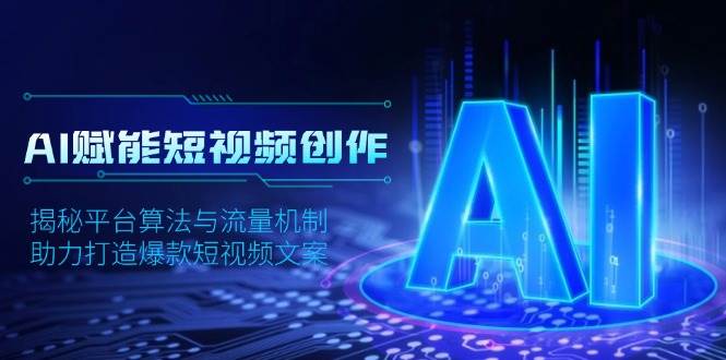 AI赋能短视频创作，揭秘平台算法与流量机制，助力打造爆款短视频文案-佳佳云创网