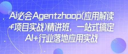 Ai必会Agent(应用解读+项目实战)精讲班，一站式搞定AI+行业落地应用实战-佳佳云创网