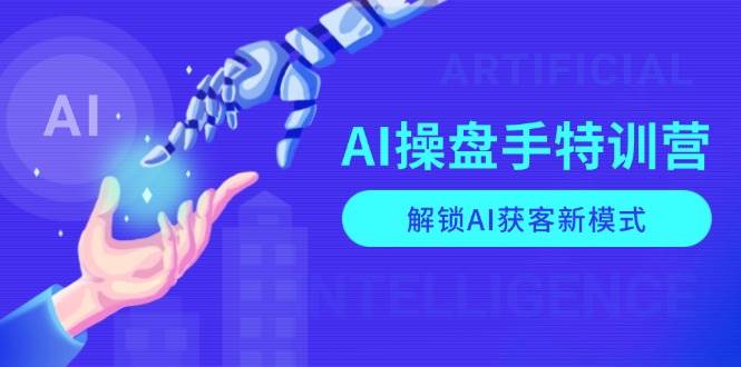 （13915期）AI-操盘手特训营，解锁AI获客新模式，全面掌握AI商业应用与提示词技巧-佳佳云创网