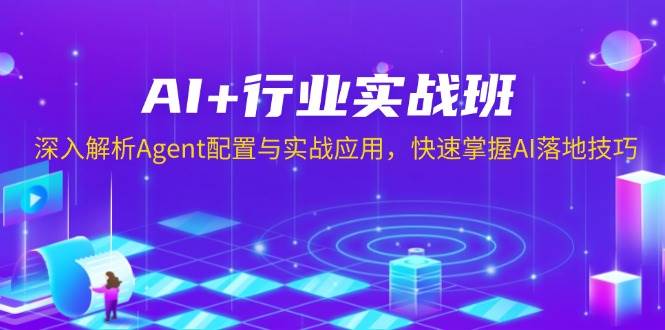 AI+行业实战班，深入解析Agent配置与实战应用，快速掌握AI落地技巧-佳佳云创网