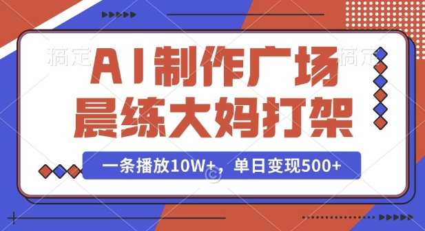 AI制作广场晨练大妈打架，一条播放10W+，单日变现多张【揭秘】-佳佳云创网