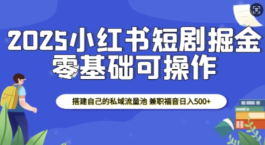 2025小红书短剧掘金，搭建自己的私域流量池，兼职福音日入5张-佳佳云创网