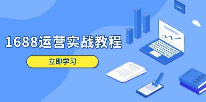 1688运营实战教程：店铺定位/商品管理/爆款打造/数字营销/客户服务等-佳佳云创网