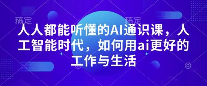 人人都能听懂的AI通识课，人工智能时代，如何用ai更好的工作与生活-佳佳云创网