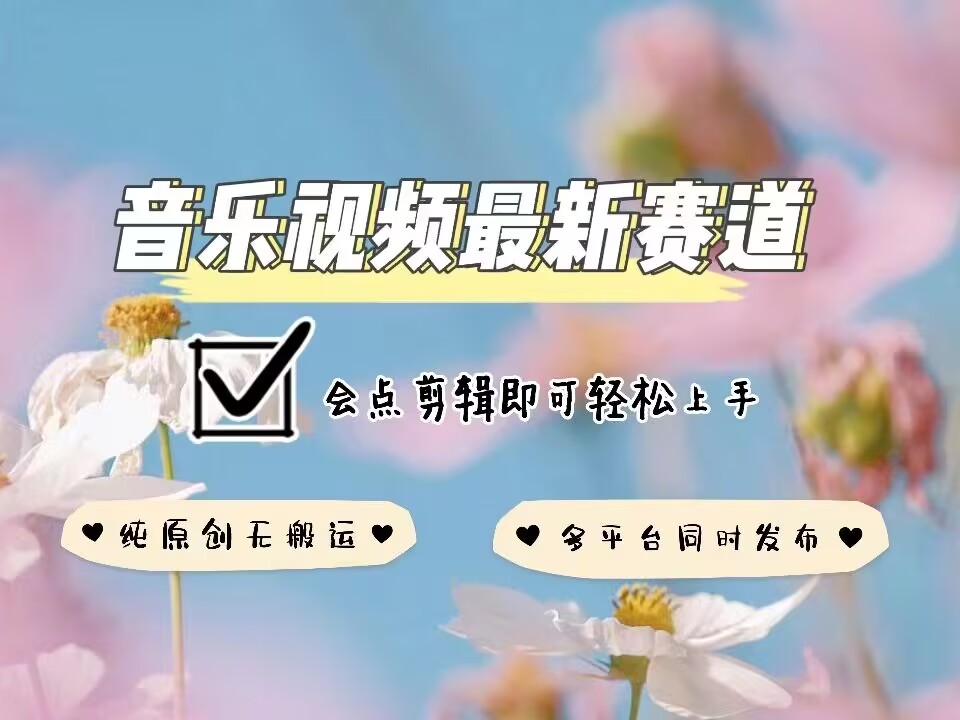 音乐视频赛道最新玩法，纯原创不违规，可所有平台同时发布，会点剪辑即可轻松拿捏-佳佳云创网
