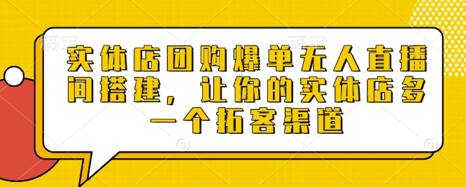 实体店团购爆单无人直播间搭建，让你的实体店多一个拓客渠道-佳佳云创网