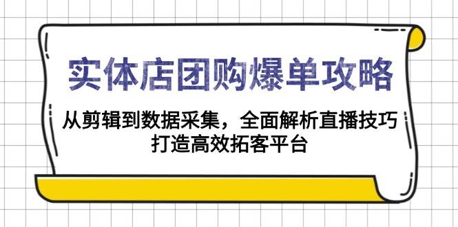 （13947期）实体店-团购爆单攻略：从剪辑到数据采集，全面解析直播技巧，打造高效…-佳佳云创网