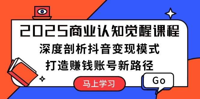（13948期）2025商业认知觉醒课程：深度剖析抖音变现模式，打造赚钱账号新路径-佳佳云创网