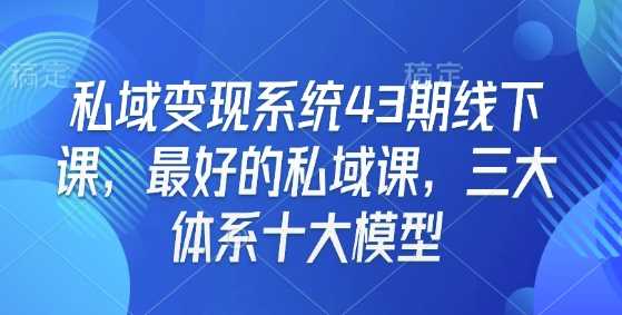 私域变现系统43期线下课，最好的私域课，三大体系十大模型-佳佳云创网