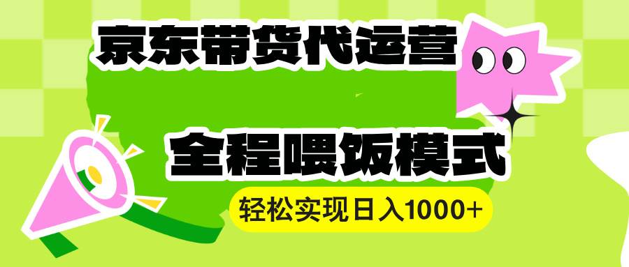 （13957期）【京东带货代运营】操作简单、收益稳定、有手就行！轻松实现日入1000+-佳佳云创网