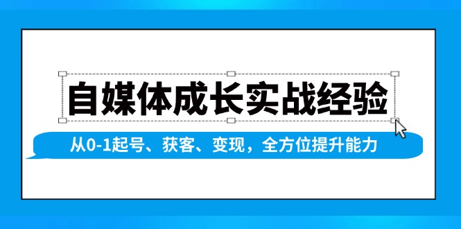 （13963期）自媒体成长实战经验，从0-1起号、获客、变现，全方位提升能力-佳佳云创网