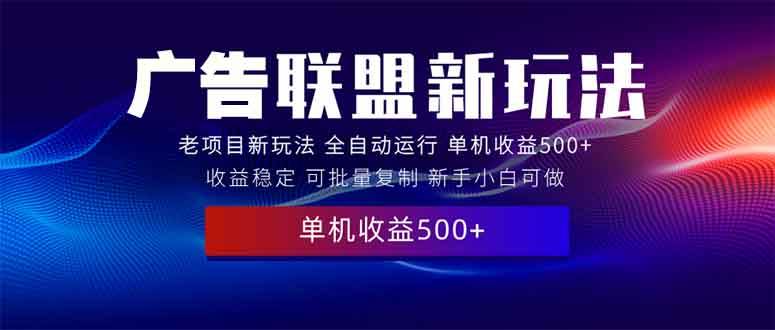 （13965期）2025全新广告联盟玩法 单机500+课程实操分享 小白可无脑操作-佳佳云创网