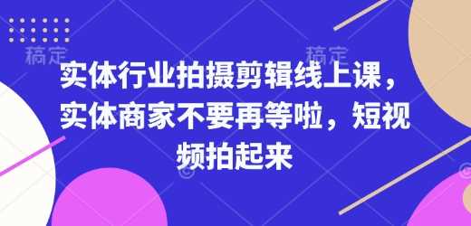 实体行业拍摄剪辑线上课，实体商家不要再等啦，短视频拍起来-佳佳云创网