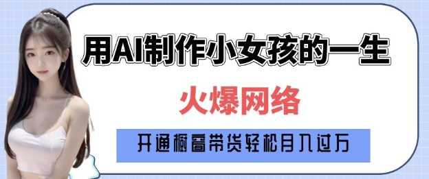 爆火AI小女孩从1岁到80岁制作教程拆解，纯原创制作，日入多张-佳佳云创网