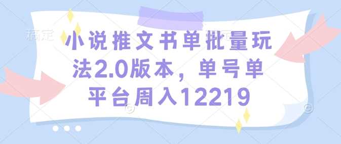小说推文书单批量玩法2.0版本，单号单平台周入12219-佳佳云创网