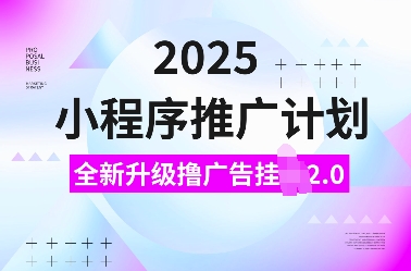 2025小程序推广计划，全新升级撸广告挂JI2.0玩法，日入多张，小白可做【揭秘】-佳佳云创网