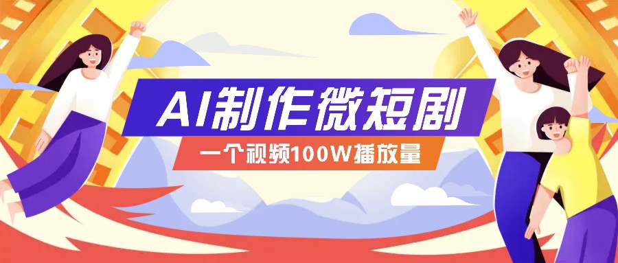 AI制作微短剧实操教程，今年最大风口一个视频100W播放量，附详细实操+变现计划-佳佳云创网