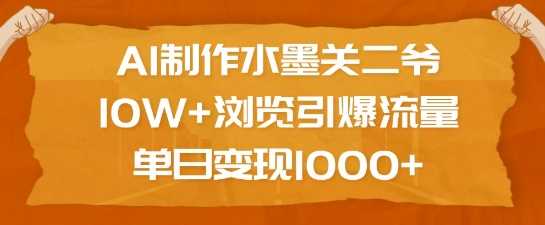 AI制作水墨关二爷，10W+浏览引爆流量，单日变现1k-佳佳云创网