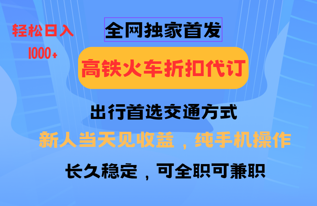 全网独家首发   全国高铁火车折扣代订   新手当日变现  纯手机操作 日入1000+-佳佳云创网