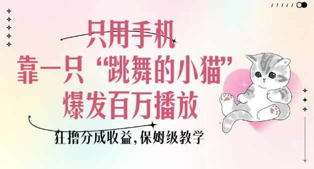 只用手机靠一只“跳舞的小猫”爆发百万播放，狂撸分成收益，保姆级教学-佳佳云创网