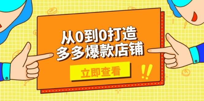 （13973期）从0到0打造多多爆款店铺，选品、上架、优化技巧，助力商家实现高效运营-佳佳云创网