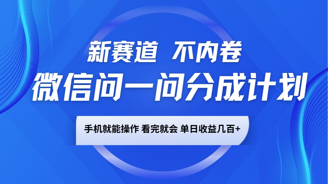 微信问一问分成计划，新赛道不内卷，长期稳定 手机就能操作，单日收益几百+-佳佳云创网