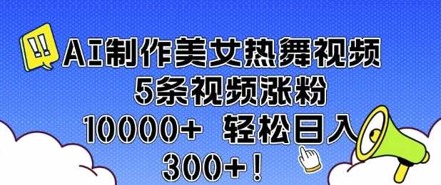 AI制作美女热舞视频 5条视频涨粉10000+ 轻松日入3张-佳佳云创网