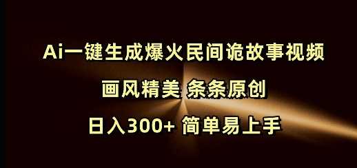 Ai一键生成爆火民间诡故事视频 画风精美 条条原创 日入300+ 简单易上手-佳佳云创网