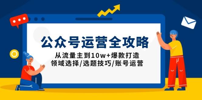 （13996期）公众号运营全攻略：从流量主到10w+爆款打造，领域选择/选题技巧/账号运营-佳佳云创网
