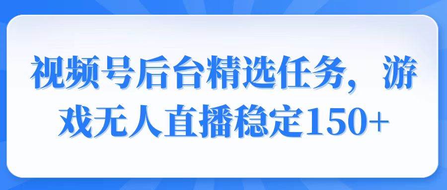 （14004期）视频号精选变现任务，游戏无人直播稳定150+-佳佳云创网