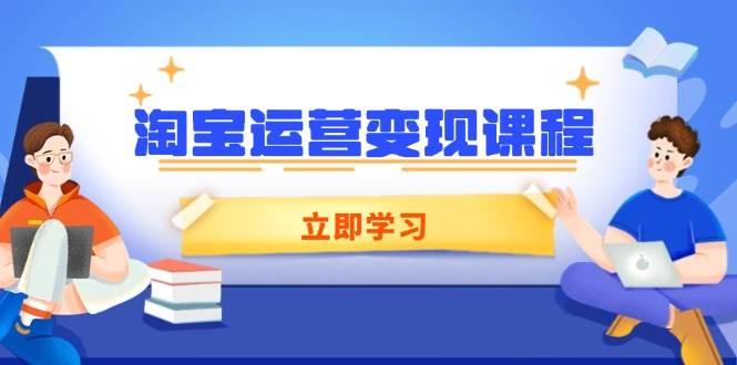 （14016期）淘宝运营变现课程，涵盖店铺运营、推广、数据分析，助力商家提升-佳佳云创网