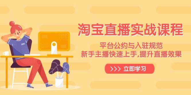 （14024期）淘宝直播实战课程，平台公约与入驻规范，新手主播快速上手, 提升直播效果-佳佳云创网