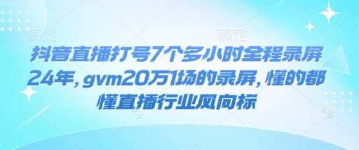 抖音直播打号7个多小时全程录屏24年，gvm20万1场的录屏，懂的都懂直播行业风向标-佳佳云创网