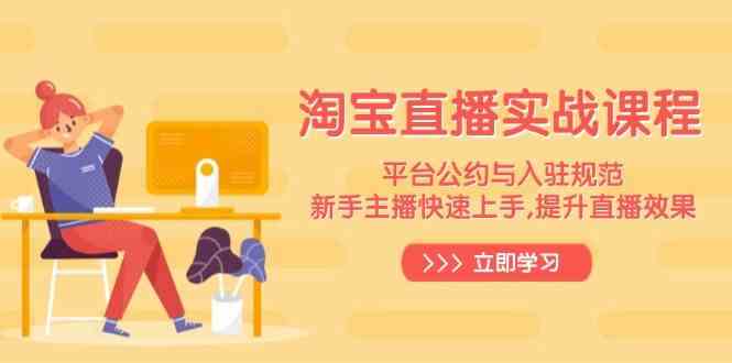 淘宝直播实战课程，平台公约与入驻规范，新手主播快速上手, 提升直播效果-佳佳云创网