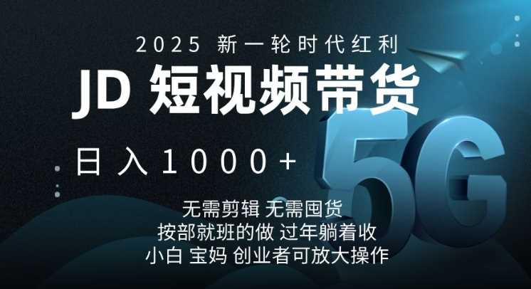 2025新一轮时代红利，JD短视频带货日入1k，无需剪辑，无需囤货，按部就班的做【揭秘】-佳佳云创网