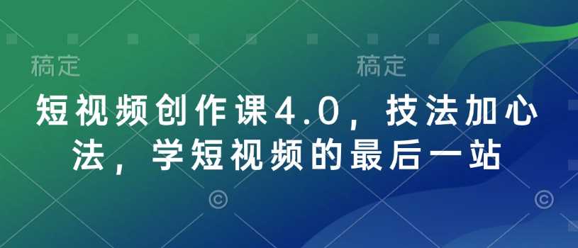 短视频创作课4.0，技法加心法，学短视频的最后一站-佳佳云创网